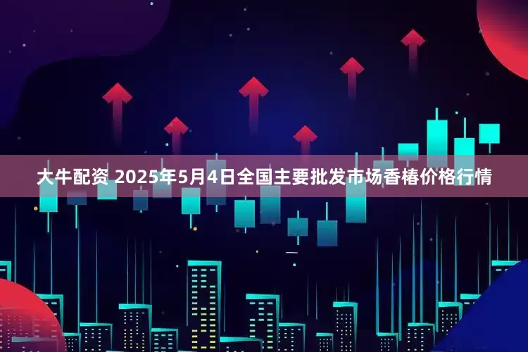 大牛配资 2025年5月4日全国主要批发市场香椿价格行情