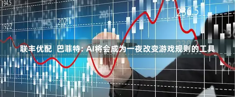 联丰优配  巴菲特: AI将会成为一夜改变游戏规则的工具