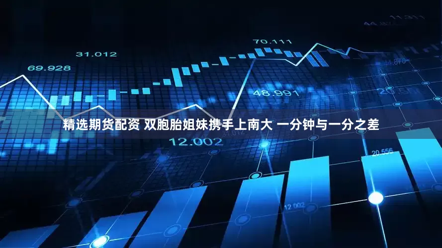 精选期货配资 双胞胎姐妹携手上南大 一分钟与一分之差