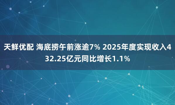 天鲜优配 海底捞午前涨逾7% 2025年度实现收入432.25亿元同比增长1.1%